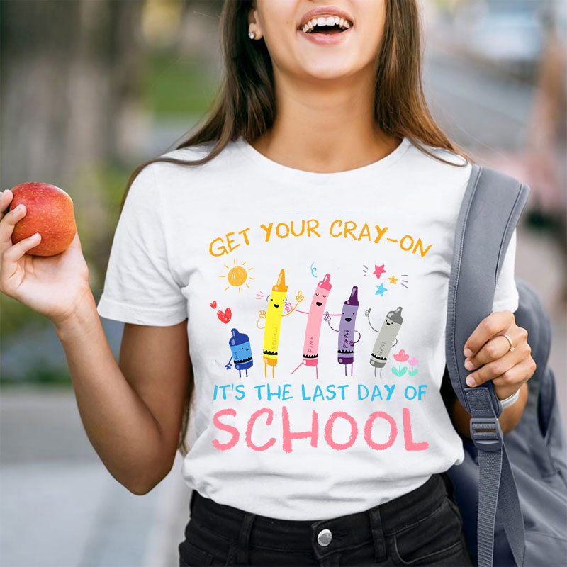 Get Your Cray-On Last Day Of School Teacher T-Shirt