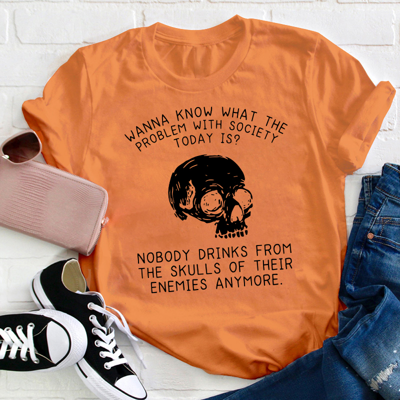 Wanna Know What The Problem With Society Today Is Teacher T-Shirt