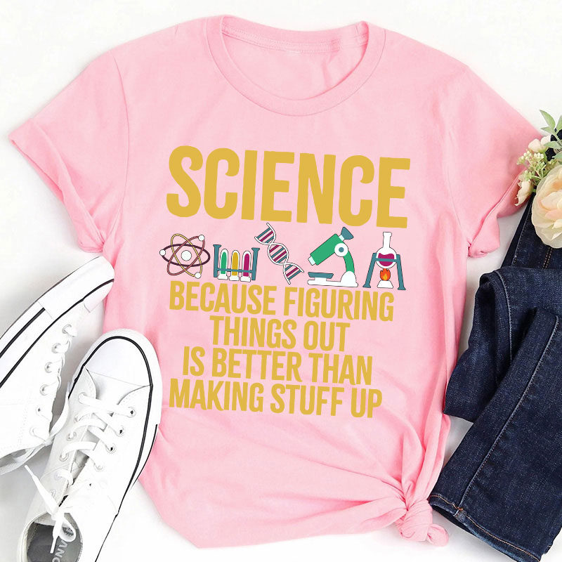 Science Because Figuring Things Out Is Better Than Making Stuff  Up T-Shirt
