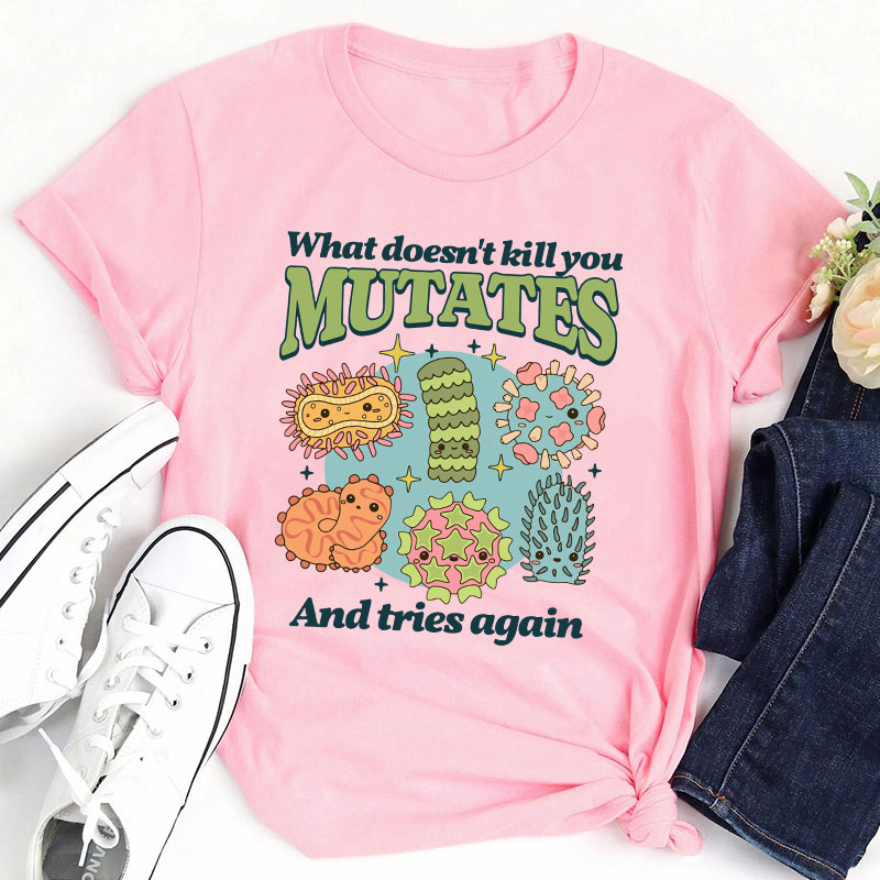 Funny Virus What Doesn't Kill You Mutates And Tries Again Teacher T-Shirt