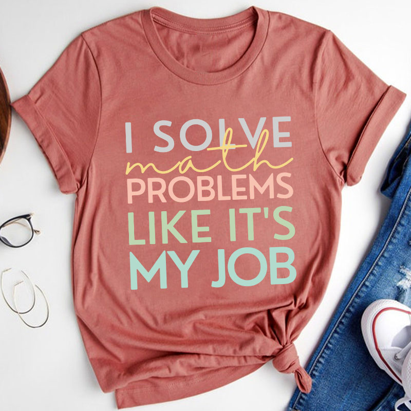 I Solve Math Problems Like It's My Job Teacher T-Shirt