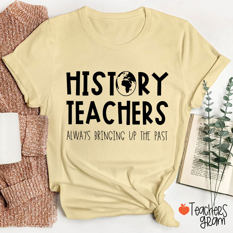 History Teachers Always Bringing Up The Past Teacher T-Shirt