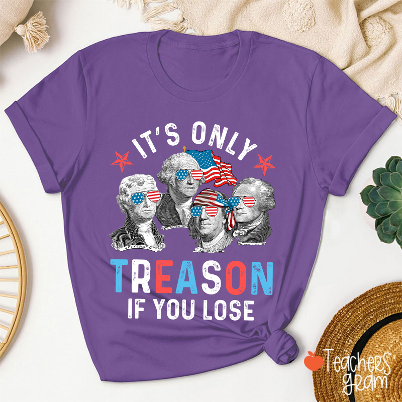 It's Only Treason If You Lose 4th Of July Teacher T-Shirt