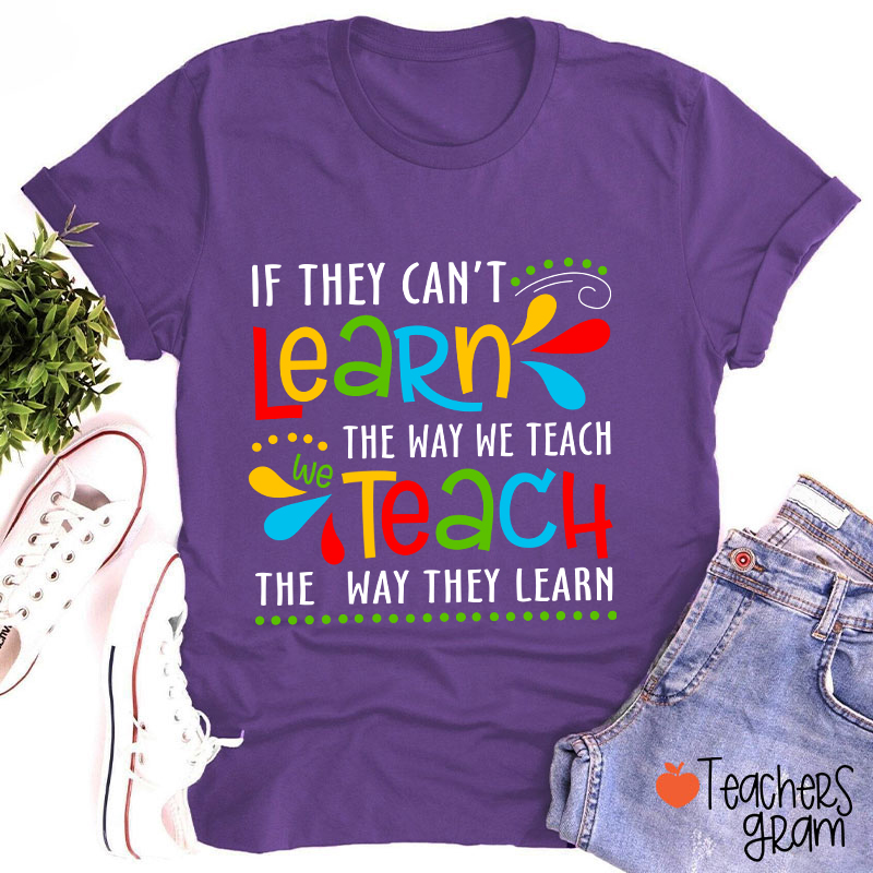 If They Can't Learn The Way We Teach We Teach The Way They Learn Teacher T-Shirt