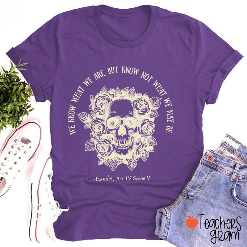 We Know What We Are But Know Not What We May Be Hamlet Teacher T-Shirt