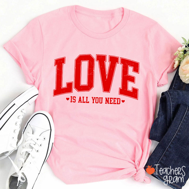 Love Is All You Need Teacher T-Shirt