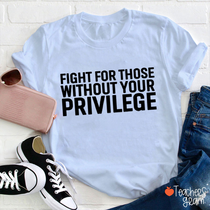 Fight for Those Without Your Privilege Teacher T-Shirt