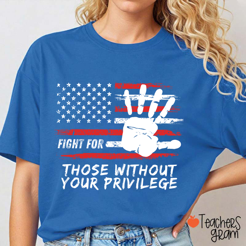 Fight For Those Without Your Privilege Powerful Hand Teacher T-Shirt