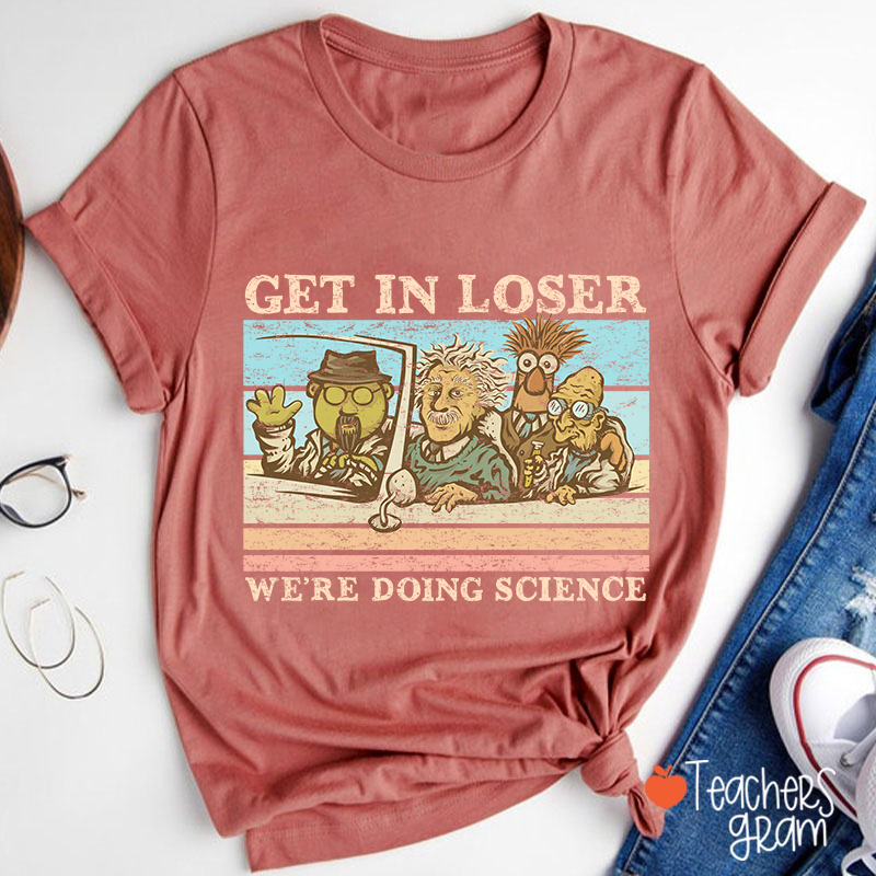 Get In Loser We Are Doing Science Teacher T-Shirt