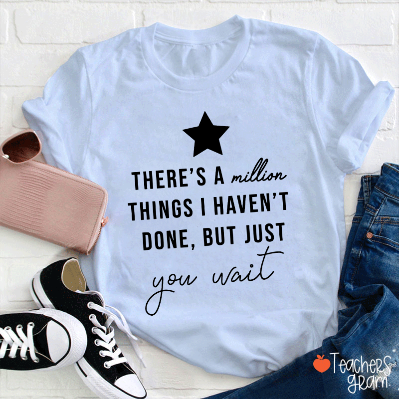 There's A Million Things I Haven't Done But Just You Wait Teacher T-Shirt