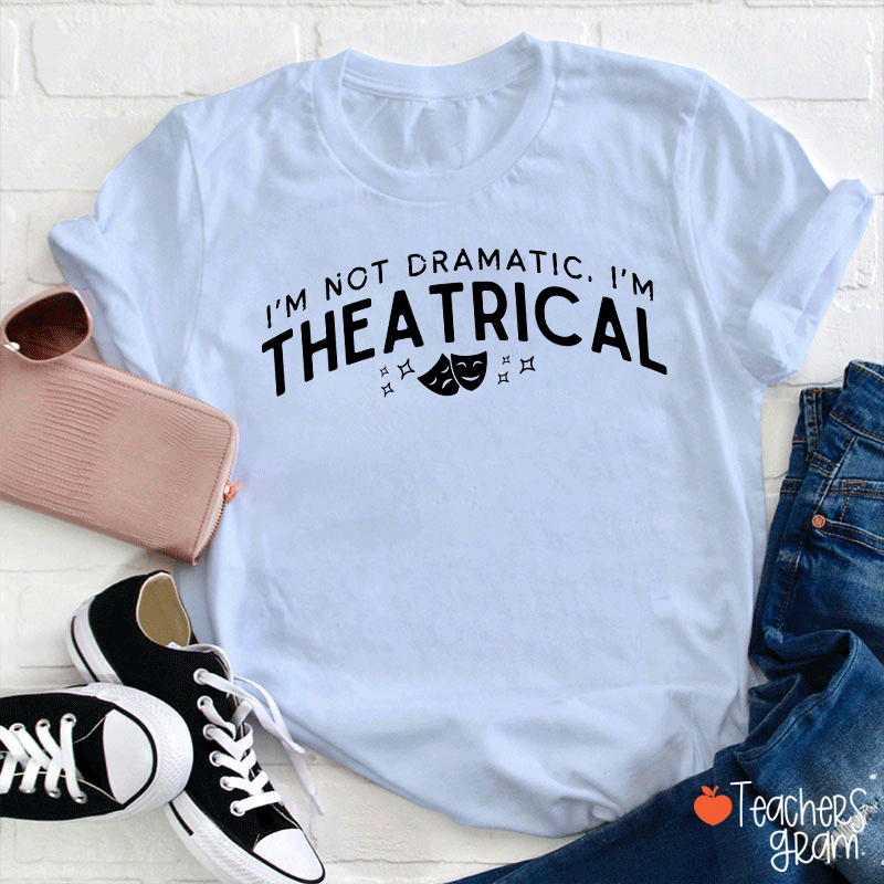 I'm Not Dramatic I'm Theatrical Teacher T-Shirt