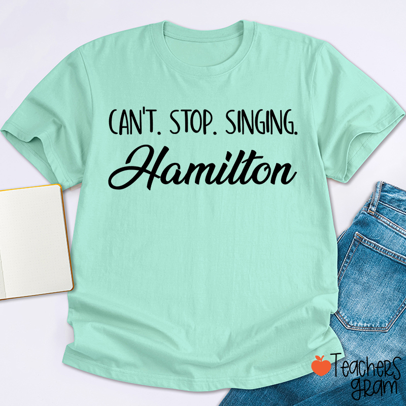 Can't Stop Singing Hamilton Teacher T-Shirt