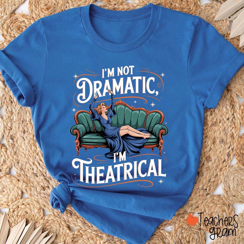 I Am Not Dramatic I Am Theatrical Teacher T-Shirt
