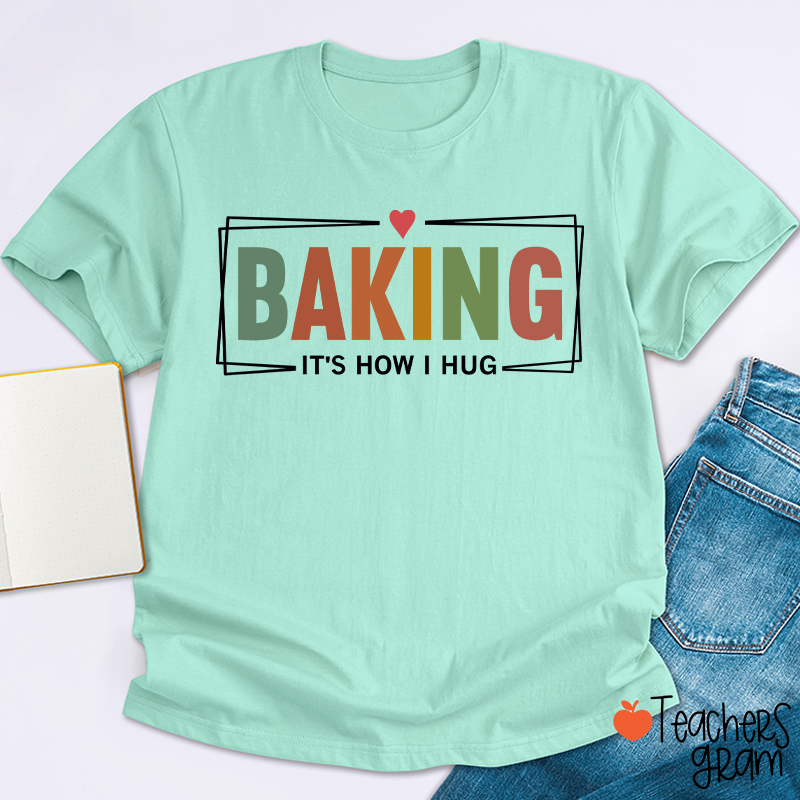 Baking It Is How I Hug T-Shirt
