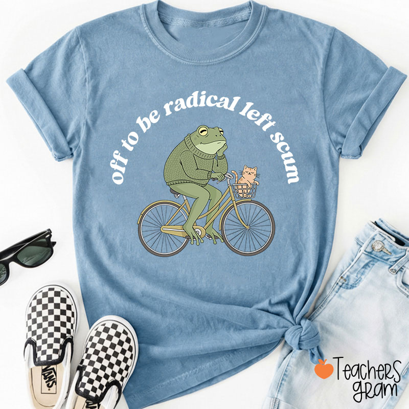 Off To Be Radical Left Scum Teacher T-Shirt