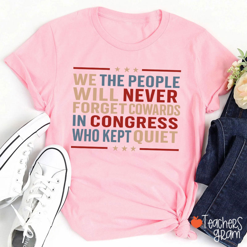 We The People Will Never Forget Cowards In Congress Who Kept Quiet Teacher T-Shirt
