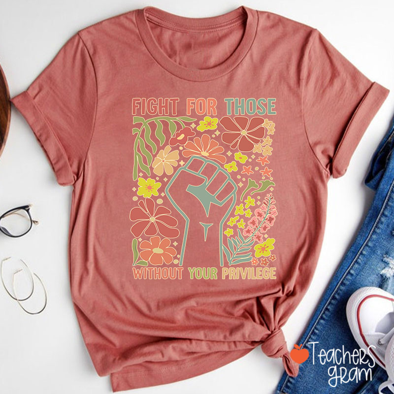 Fight For Those Without Your Privilege Teacher T-Shirt
