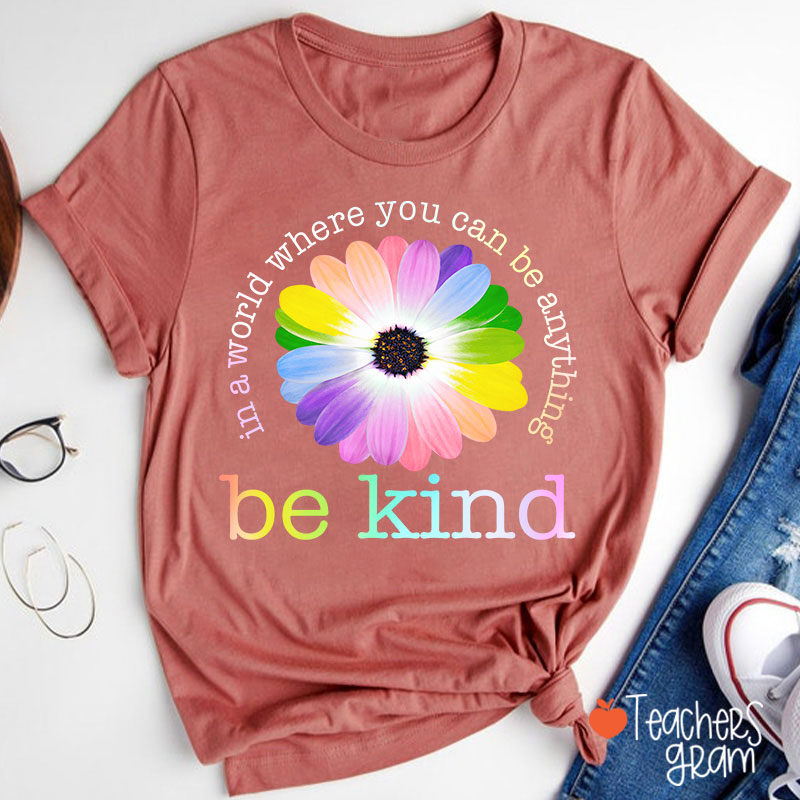 Colorful Daisy In A World Where You Can Be Anything Be Kind Teacher T-Shirt