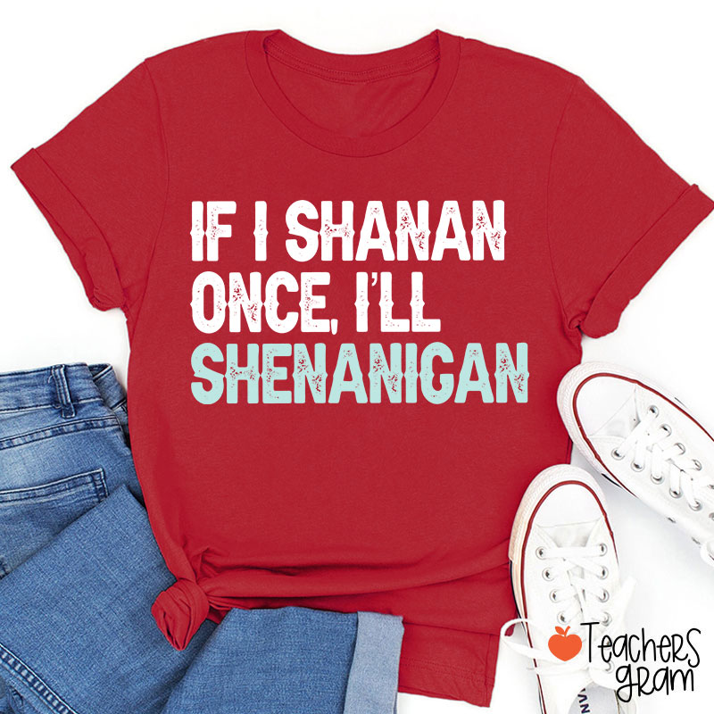 If I Shanan Once I'll Shenanigan Teacher T-Shirt