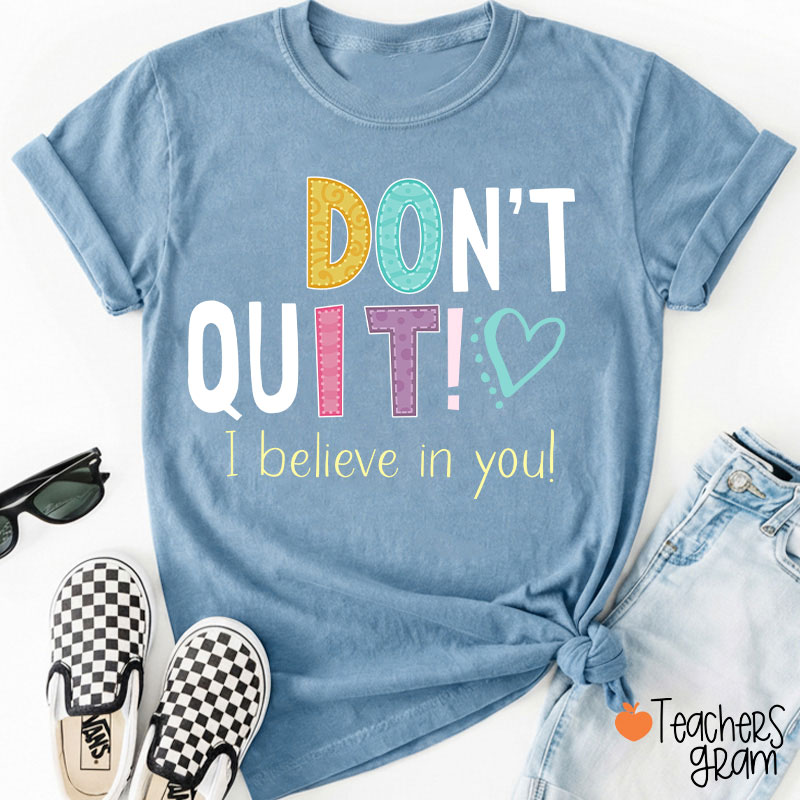 Don't Quit I Believe In You Teacher T-Shirt