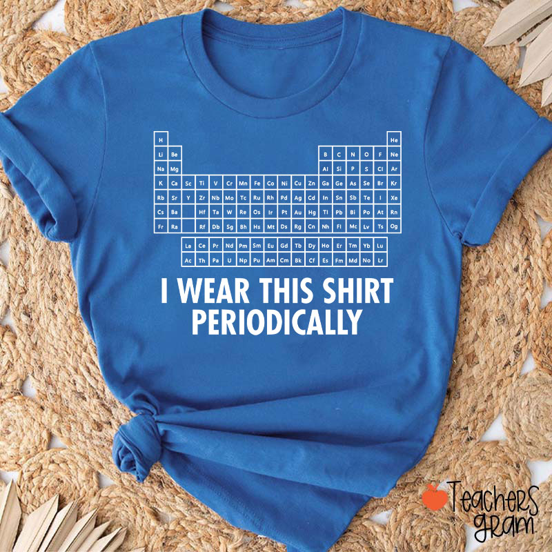 I Wear This Shirt Periodically Teacher T-Shirt
