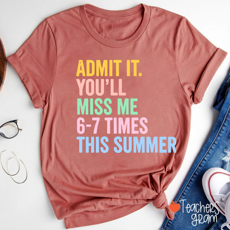 Admit It You'll Miss Me 6-7 Times This Summer Teacher T-Shirt