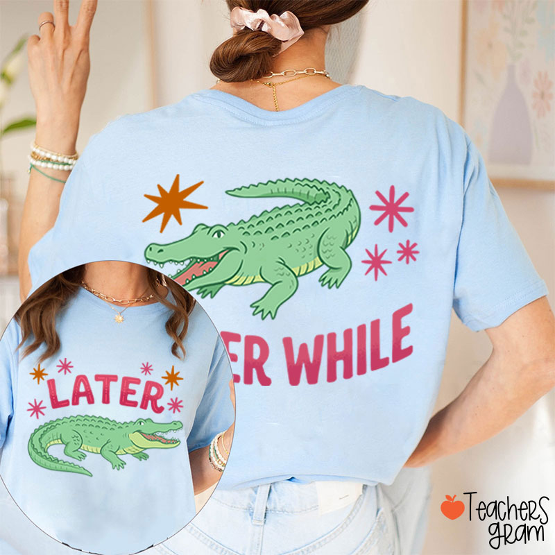 Later After While Gator Teacher Two Sided T-Shirt