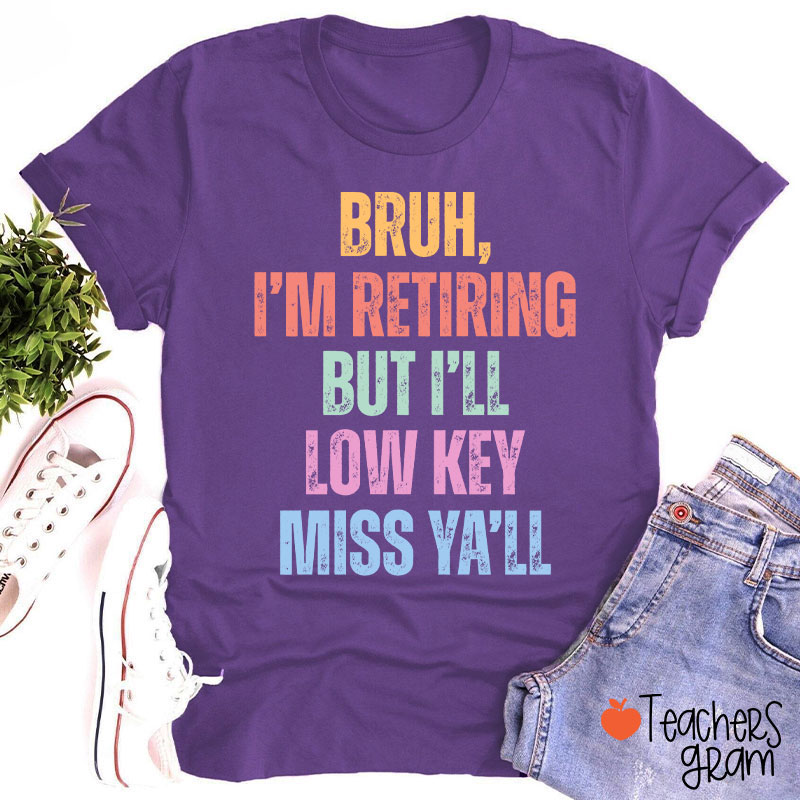 Bruh I'm Retiring But I'll Low Key Miss Ya'll Teacher T-Shirt