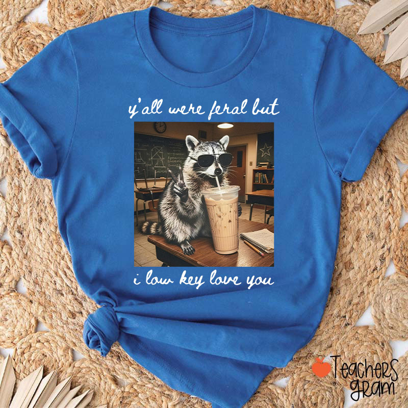 Y'all Were Feral But I Low Key Love You Teacher T-Shirt