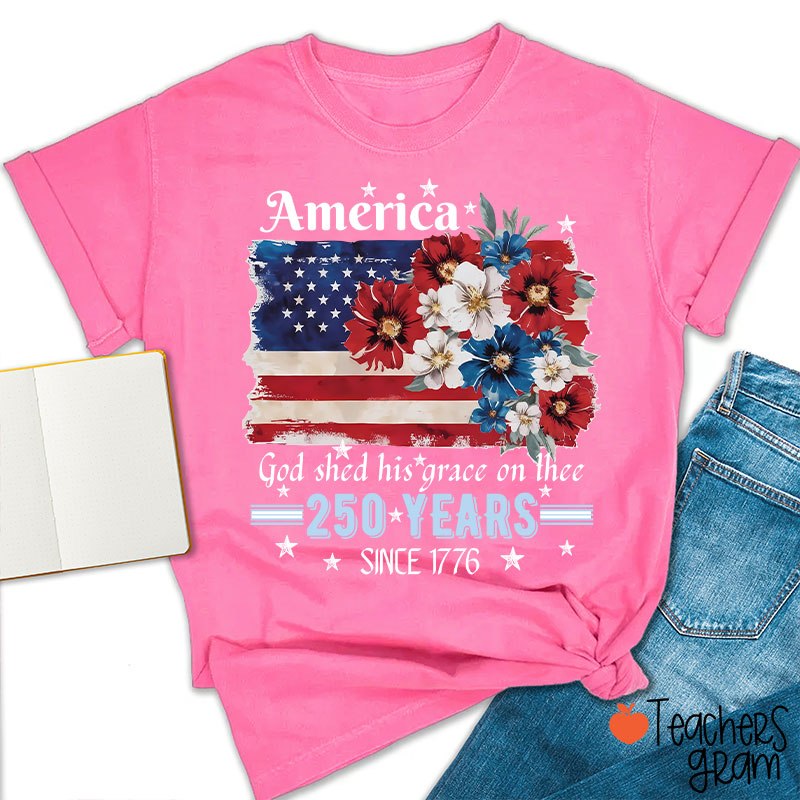 America God Shed His Grace On Thee 250 Years Since 1776 Teacher T-Shirt