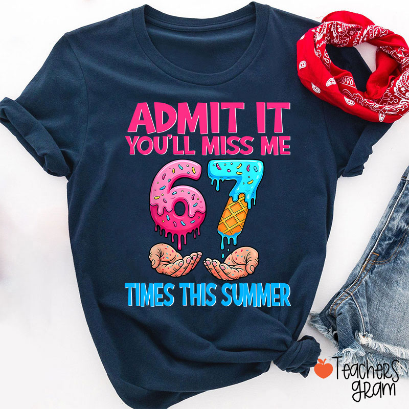 Admit It You'll Miss Me 67 Times This Summer Teacher T-Shirt