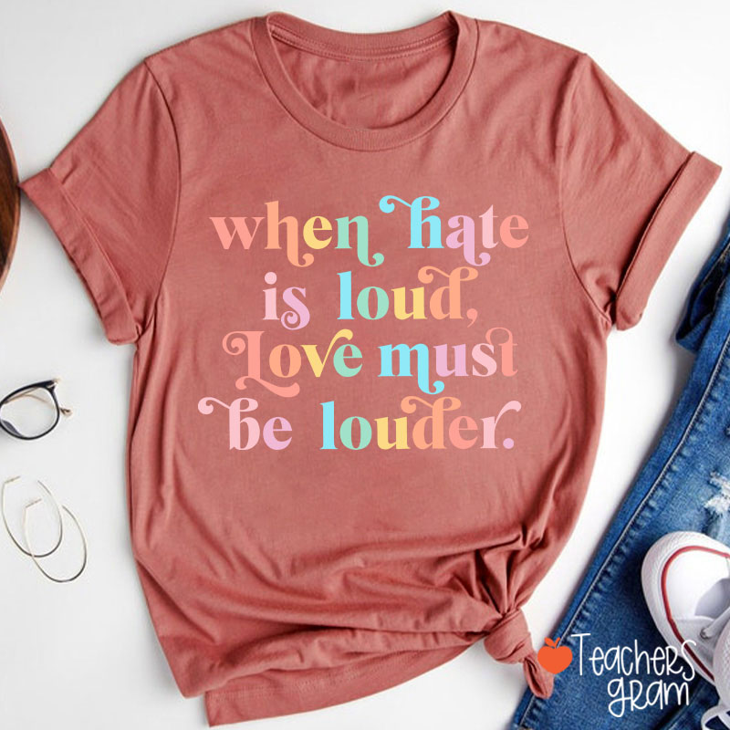 When Hate Is Loud Love Must Be Louder Teacher T-Shirt
