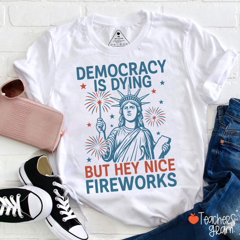 Democracy Is Dying But Hey Nice Fireworks Teacher T-Shirt