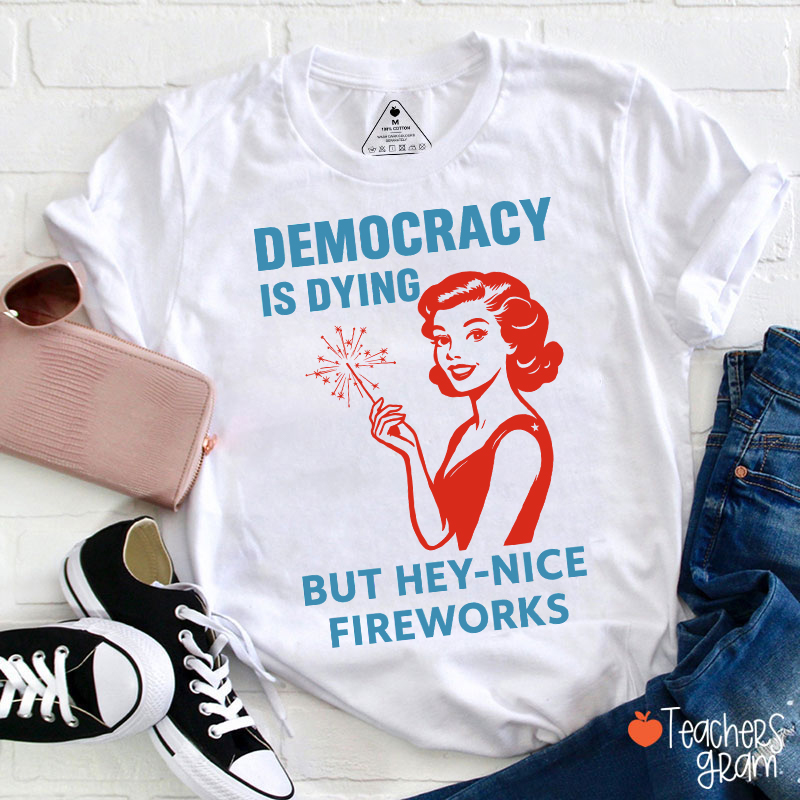 Democracy Is Dying But Hey-Nice Fireworks 4th Of July Teacher T-Shirt