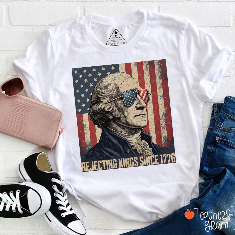 Rejecting Kings Since 1776 Teacher T-Shirt
