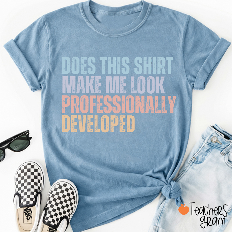Does This Shirt Make Me Look Professionally Developed Teacher T-Shirt
