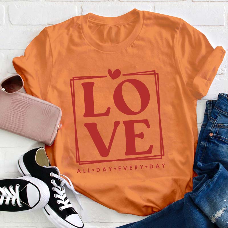 Love All Day Every Day Teacher T-Shirt