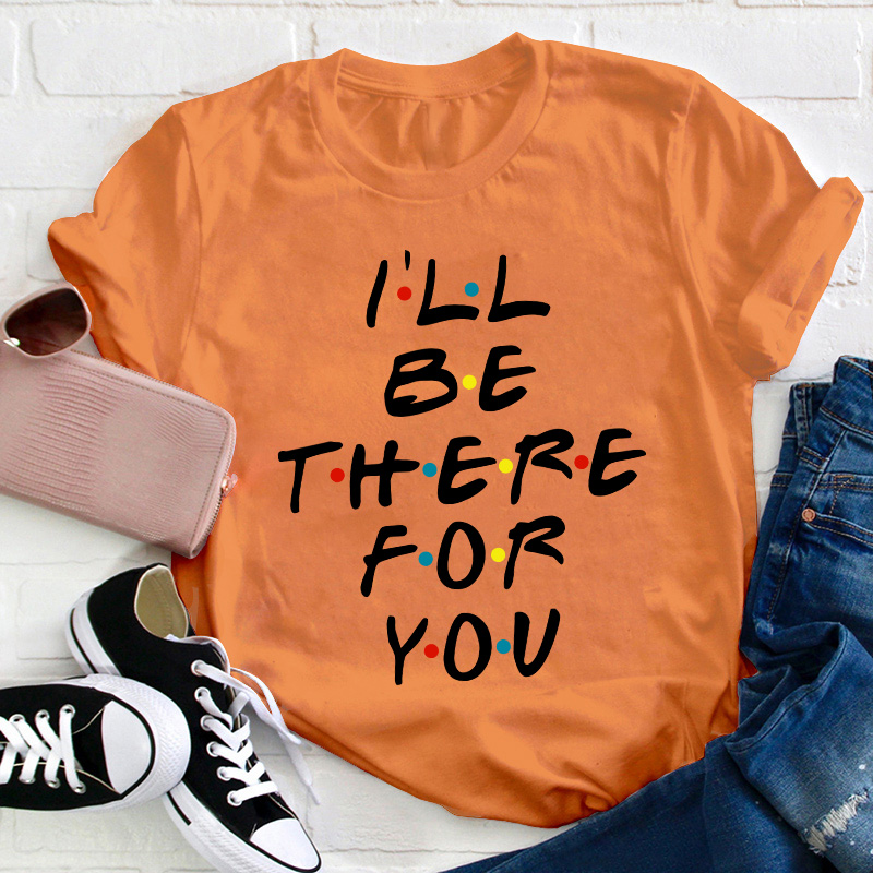 I'll Be There For You Teacher T-Shirt