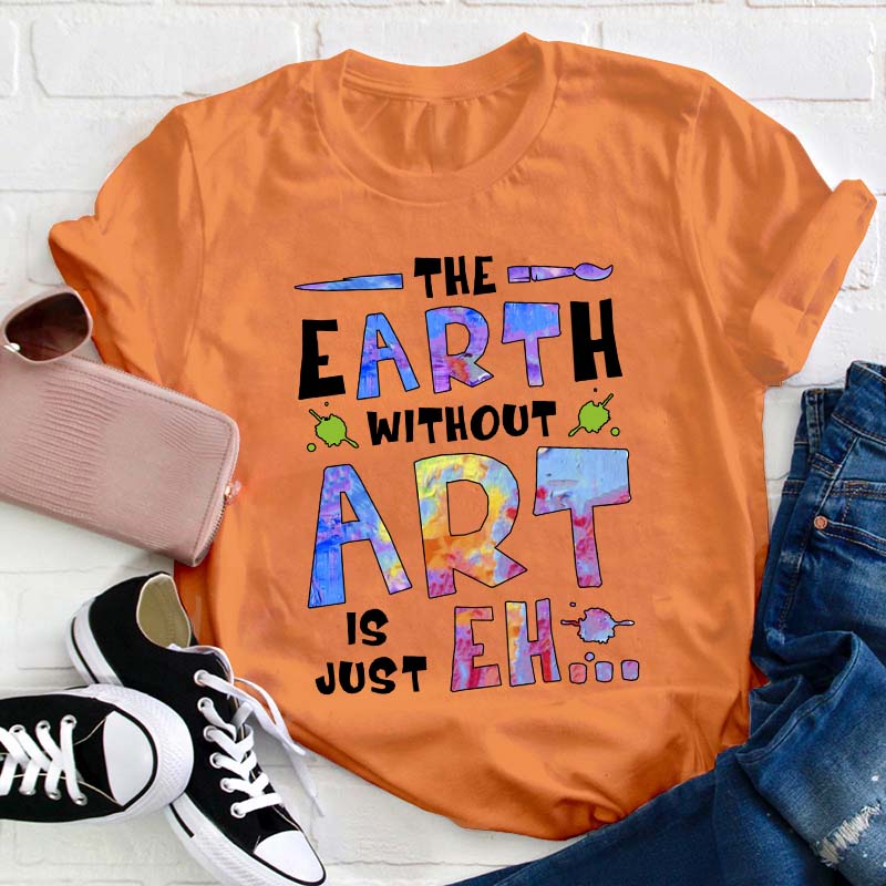 The Earth Without Art Is Just Eh Teacher T-Shirt