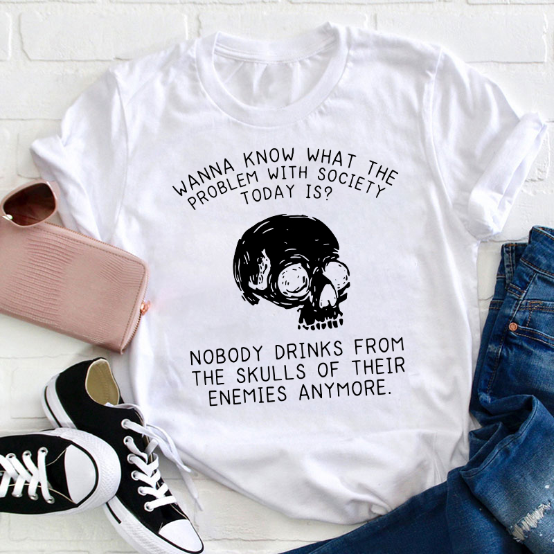 Wanna Know What The Problem With Society Today Is Teacher T-Shirt
