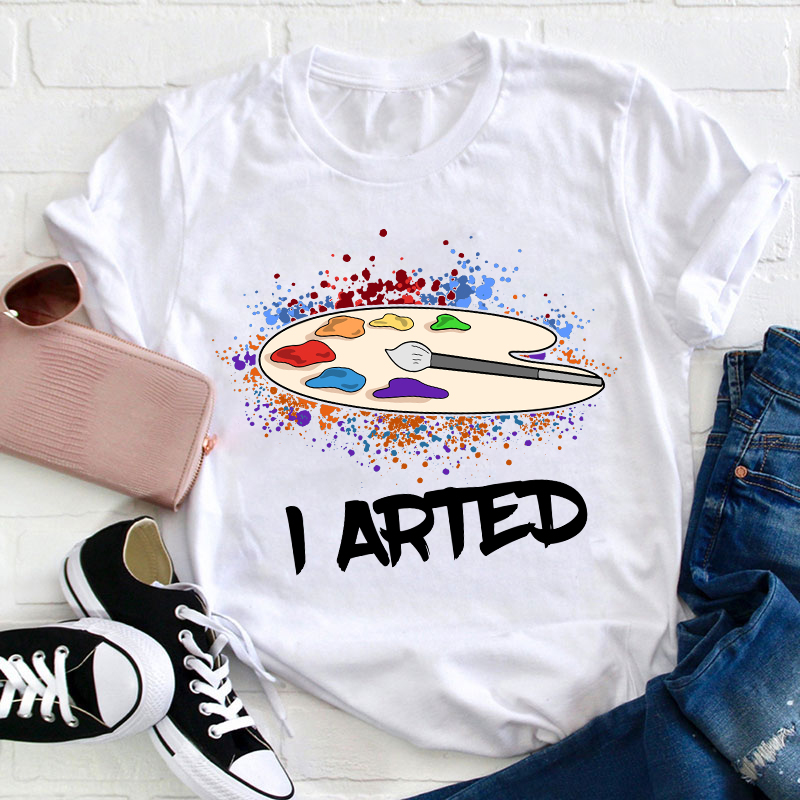 I Arted Teacher T-Shirt