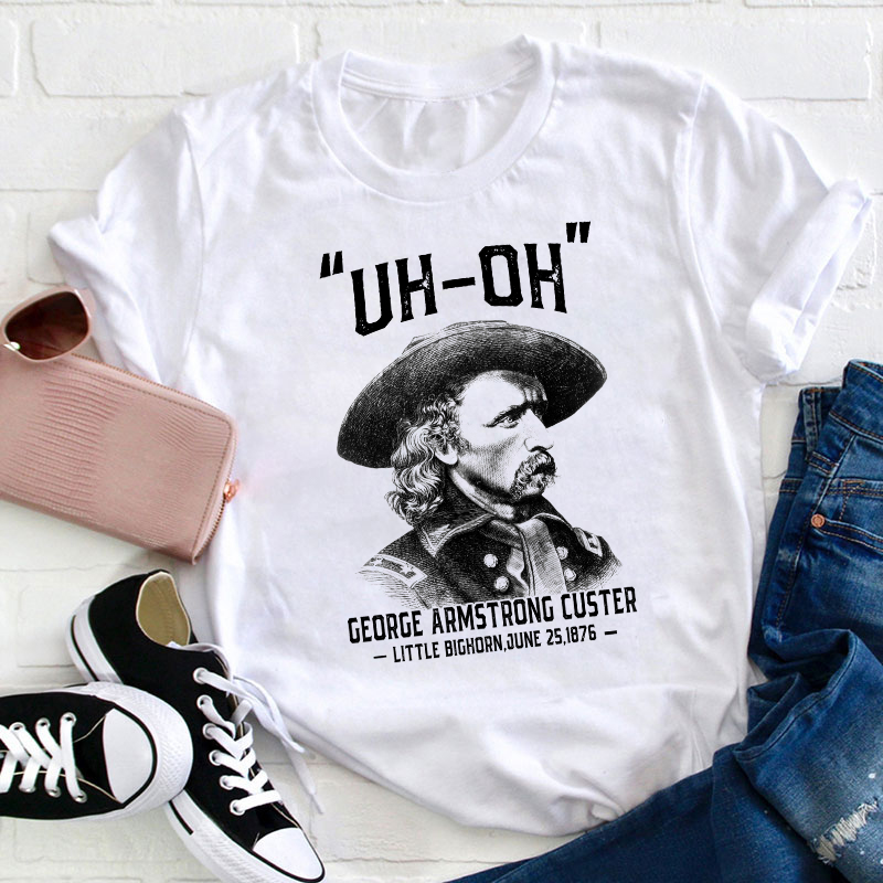 Uh Oh George Armstrong Custer Teacher T-Shirt