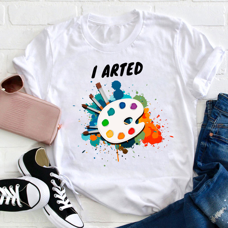 I Arted Painters Teacher T-Shirt