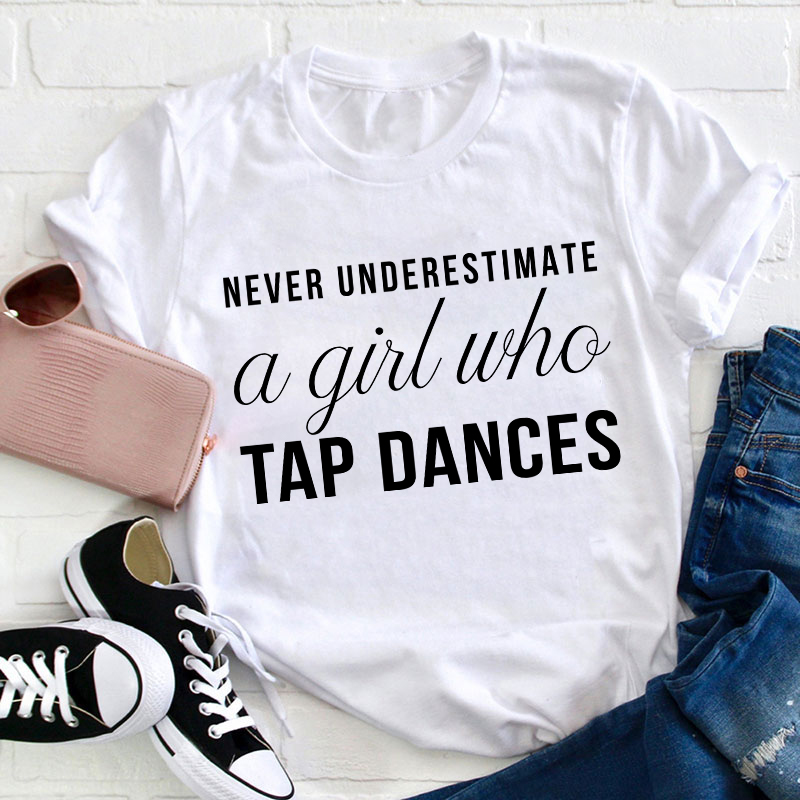 Never Underestimate A Girl Who Tap Dances Teacher T-Shirt