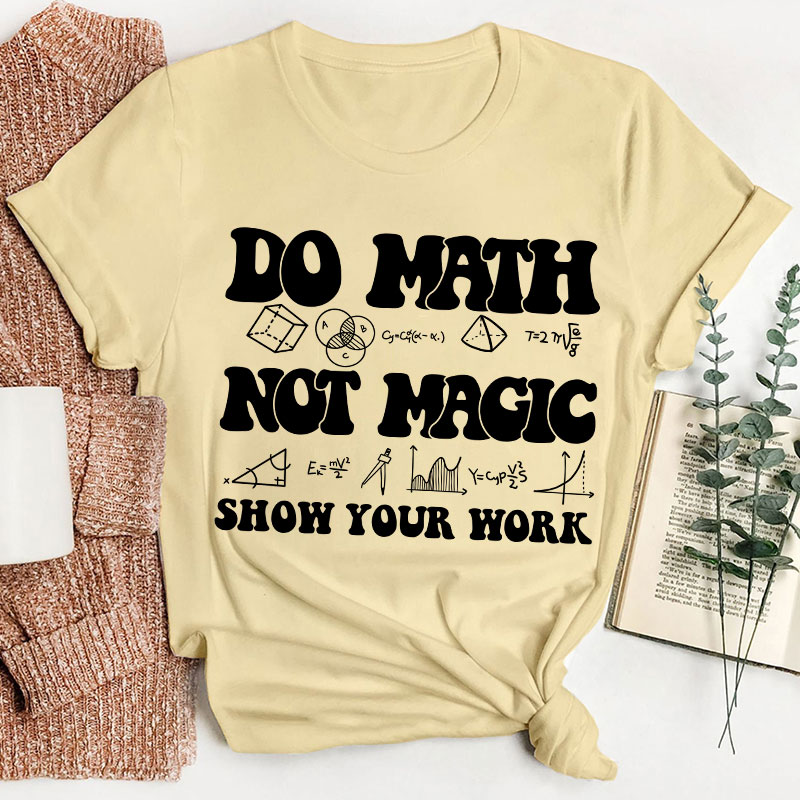 Do Math Not Magic Show Your Work Teacher T-Shirt