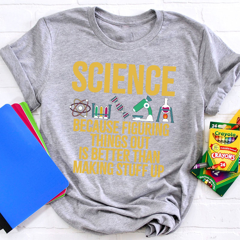 Science Because Figuring Things Out Is Better Than Making Stuff  Up T-Shirt