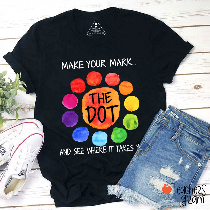 The Dot Make Your Mark And See Where It Takes You Teacher T-Shirt