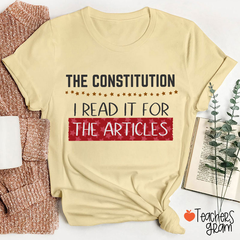 The Constitution I Read It For The Articles Teacher T-Shirt