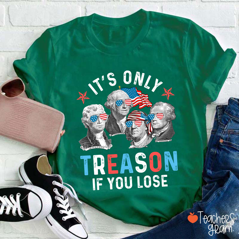 It's Only Treason If You Lose 4th Of July Teacher T-Shirt