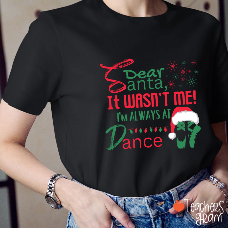 It Wasn't Me I'm Always At Dance Teacher T-Shirt